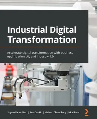 Transformarea digitală industrială: Accelerarea transformării digitale cu optimizarea afacerilor, inteligența artificială și industria 4.0 - Industrial Digital Transformation: Accelerate digital transformation with business optimization, AI, and Industry 4.0