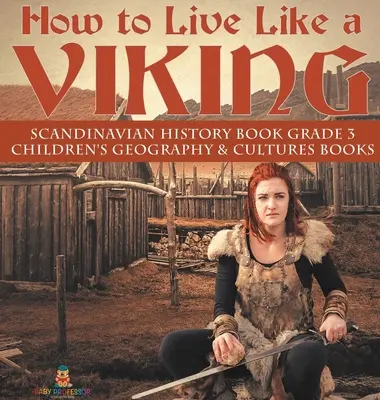 How to Live Like a Viking - Scandinavian History Book Grade 3 - Cărți de geografie și culturi pentru copii - How to Live Like a Viking - Scandinavian History Book Grade 3 - Children's Geography & Cultures Books