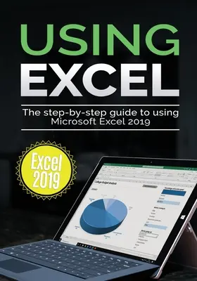 Utilizarea Excel 2019: Ghid pas cu pas pentru utilizarea Microsoft Excel 2019 - Using Excel 2019: The Step-by-step Guide to Using Microsoft Excel 2019