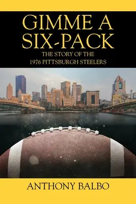 Gimme a Six-Pack: Povestea echipei Pittsburgh Steelers din 1976: The Story of the 1976 Pittsburgh Steelers - Gimme a Six-Pack: The Story of the 1976 Pittsburgh Steelers