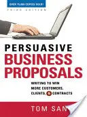 Persuasive Business Proposals: Writing to Win More Customers, Clients, and Contracts