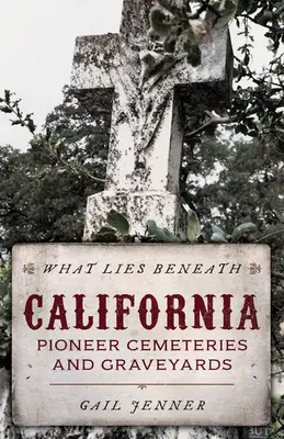 What Lies Beneath: Cimitirele și cimitirele pionierilor din California - What Lies Beneath: California Pioneer Cemeteries and Graveyards