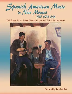 Muzica hispano-americană din New Mexico, epoca WPA: Cântece populare, melodii de dans, jocuri de cântat și aranjamente pentru chitară - Spanish American Music in New Mexico, The WPA Era: Folk Songs, Dance Tunes, Singing Games, and Guitar Arrangements