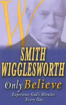 Smith Wigglesworth doar să crezi - Smith Wigglesworth Only Believe