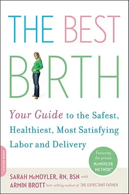 Cea mai bună naștere: Ghidul dvs. pentru cel mai sigur, mai sănătos și mai satisfăcător travaliu și naștere - The Best Birth: Your Guide to the Safest, Healthiest, Most Satisfying Labor and Delivery