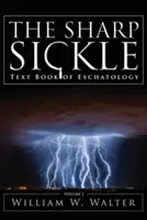 The Sharp Sickle (Secera ascuțită): Text Book of Eschatology - The Sharp Sickle: Text Book of Eschatology