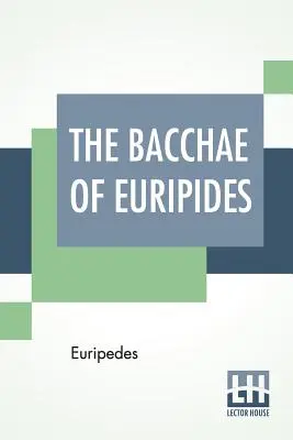Bacantele lui Euripide: Translated In In English Rhyming Verse With Explanatory Notes By Gilbert Murray - The Bacchae Of Euripides: Translated Into English Rhyming Verse With Explanatory Notes By Gilbert Murray