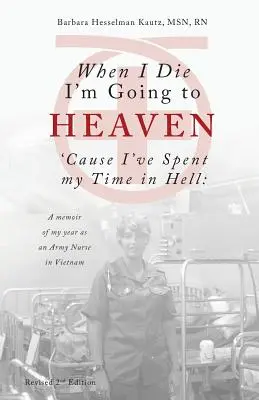 When I Die I'm Going to Heaven 'cause I've Spent My Time in Hell: A Memoir of My Year as an Army Nurse in Vietnam