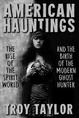 American Hauntings: Ascensiunea lumii spiritelor și nașterea vânătorului modern de fantome: The Rise of the Spirit World and Birth of the Modern Ghost Hunter - American Hauntings: The Rise of the Spirit World and Birth of the Modern Ghost Hunter