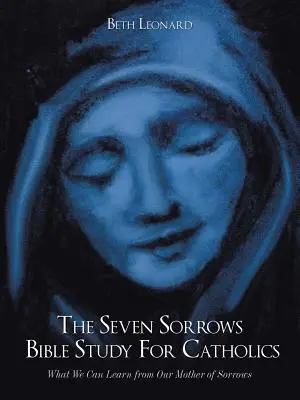 Studiul biblic „Cele șapte dureri” pentru catolici: Ce putem învăța de la Maica noastră a durerilor - The Seven Sorrows Bible Study For Catholics: What We Can Learn from Our Mother of Sorrows