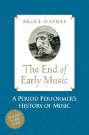 Sfârșitul muzicii timpurii: Istoria muzicii pentru secolul XXI a unui interpret de epocă - End of Early Music: A Period Performer's History of Music for the Twenty-First Century