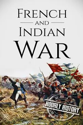 Războiul dintre francezi și indieni: O istorie de la început până la sfârșit - French and Indian War: A History From Beginning to End