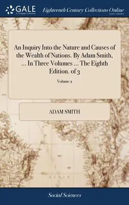 An Inquiry Into the Nature and Causes of the Wealth of Nations. de Adam Smith, ... în trei volume ... ediția a opta. din 3; volumul 2 - An Inquiry Into the Nature and Causes of the Wealth of Nations. by Adam Smith, ... in Three Volumes ... the Eighth Edition. of 3; Volume 2