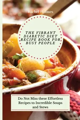 Cartea de Rețete pentru Dieta Diabetică Vibrantă pentru Oameni Ocupați: Nu rata aceste rețete fără efort pentru supe și tocănițe incredibile - The Vibrant Diabetic Diet Recipe Book for Busy People: Do Not Miss these Effortless Recipes to Incredible Soups and Stews