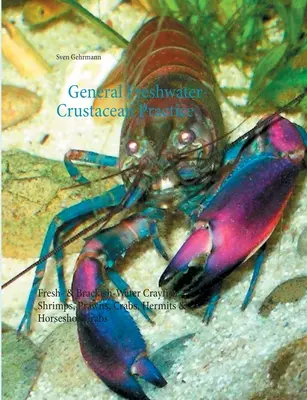 Practică generală privind crustaceele de apă dulce: Raci de apă dulce și salmastră, creveți, languste, crabi, hermite și crabi potcoavă - General Freshwater-Crustacean Practice: Fresh- & Brackish-Water Crayfish, Shrimps, Prawns, Crabs, Hermits & Horseshoe Crabs
