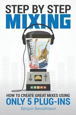 Mixare pas cu pas: Cum să creezi mixaje grozave folosind doar 5 plug-in-uri - Step By Step Mixing: How to Create Great Mixes Using Only 5 Plug-ins