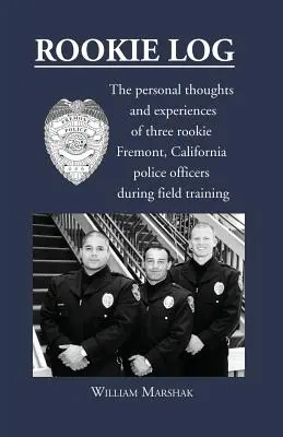 Rookie Log: Gândurile și experiențele personale a trei ofițeri de poliție începători din Fremont, California, în timpul pregătirii pe teren - Rookie Log: The personal thoughts and experiences of three rookie Fremont, California police officers during field training