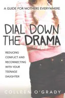Dial Down the Drama: Reducing Conflict and Reconnecting with Your Teenage Daughter--A Guide for Mothers Everywhere