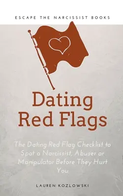 Red Flags: Dating Red Flag Checklist pentru a detecta un narcisist, abuzator sau manipulator înainte de a vă răni - Red Flags: The Dating Red Flag Checklist to Spot a Narcissist, Abuser or Manipulator Before They Hurt You