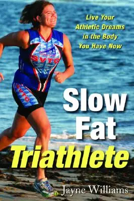 Slow Fat Triathlete: Trăiește-ți visele atletice în corpul pe care îl ai acum - Slow Fat Triathlete: Live Your Athletic Dreams in the Body You Have Now