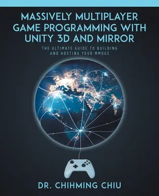 Programarea jocurilor multiplayer masive cu Unity 3d și Mirror: Ghidul final pentru construirea și găzduirea MMOGS-urilor dvs. - Massively Multiplayer Game Programming With Unity 3d and Mirror: The Ultimate Guide to Building and Hosting Your MMOGS