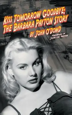 Kiss Tomorrow Goodbye: Povestea Barbarei Payton (Ed. a 2-a) - Kiss Tomorrow Goodbye: The Barbara Payton Story (2nd Ed.)