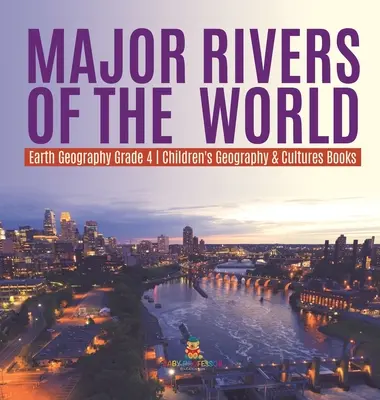 Major Rivers of the World - Earth Geography Grade 4 - Children's Geography & Cultures Books