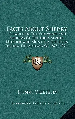 Fapte despre Sherry: Gleaned in the Vineyards and Bodegas of the Jerez, Seville, Moguer, and Montilla Districts During the Autumn of 1875 ( - Facts about Sherry: Gleaned in the Vineyards and Bodegas of the Jerez, Seville, Moguer, and Montilla Districts During the Autumn of 1875 (