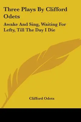 Trei piese de teatru de Clifford Odets: Awake And Sing, Waiting For Lefty, Till The Day I Die - Three Plays By Clifford Odets: Awake And Sing, Waiting For Lefty, Till The Day I Die