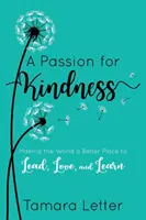O pasiune pentru bunătate: A face lumea un loc mai bun pentru a conduce, a iubi și a învăța - A Passion for Kindness: Making the World a Better Place to Lead, Love, and Learn