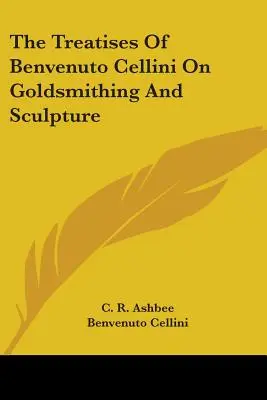 The Treatises of Benvenuto Cellini on Goldsmithing and Sculpture