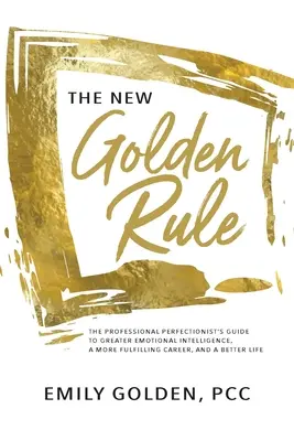 Noua regulă de aur: The Professional Perfectionist's Guide to Greater Emotional Intelligence, A More Fulfilling Career, and A Better Life (Ghidul perfecționistului profesionist pentru o mai mare inteligență emoțională, o carieră mai împlinită și o viață mai bună) - The New Golden Rule: The Professional Perfectionist's Guide to Greater Emotional Intelligence, A More Fulfilling Career, and A Better Life