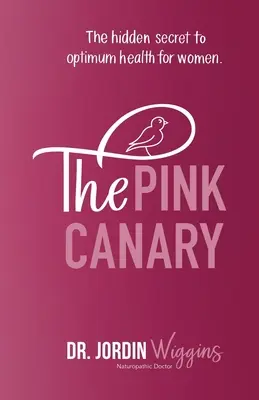 Canarul roz: Secretul ascuns al sănătății optime pentru femei: The Hidden Secret to Optimum Health for Women - The Pink Canary: The Hidden Secret to Optimum Health for Women