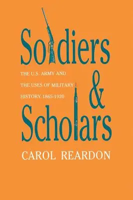 Soldați și cercetători: Armata SUA și utilizările istoriei militare, 1865-1920 - Soldiers and Scholars: The U.S. Army and the Uses of Military History, 1865-1920