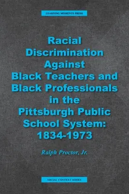 Discriminarea rasială împotriva profesorilor de culoare și a profesioniștilor de culoare în sistemul de școli publice din Pittsburgh: 1934-1973 - Racial Discrimination against Black Teachers and Black Professionals in the Pittsburgh Publice School System: 1934-1973