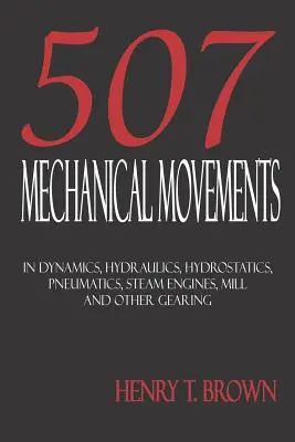 Cinci sute șapte mișcări mecanice: Dinamică, hidraulică, hidrostatică, pneumatică, motoare cu aburi, angrenaje de moară și alte angrenaje - Five Hundred and Seven Mechanical Movements: Dynamics, Hydraulics, Hydrostatics, Pneumatics, Steam Engines, Mill and Other Gearing