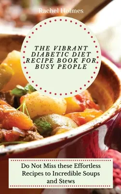 Cartea de rețete Vibrant Diabetic Diet pentru oameni ocupați: Nu ratați aceste rețete fără efort pentru supe și tocănițe incredibile - The Vibrant Diabetic Diet Recipe Book for Busy People: Do Not Miss these Effortless Recipes to Incredible Soups and Stews