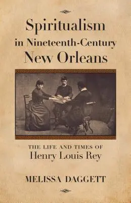Spiritualismul în New Orleans în secolul al XIX-lea: Viața și epoca lui Henry Louis Rey - Spiritualism in Nineteenth-Century New Orleans: The Life and Times of Henry Louis Rey