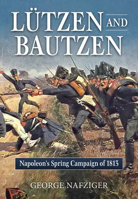 Lutzen și Bautzen: Campania de primăvară a lui Napoleon din 1813 - Lutzen and Bautzen: Napoleon's Spring Campaign of 1813