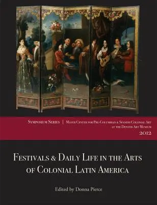 Festivals & Daily Life in the Arts of Colonial Latin America, 1492-1850: Lucrări de la Simpozionul Centrului Mayer 2012 de la Muzeul de Artă din Denver - Festivals & Daily Life in the Arts of Colonial Latin America, 1492-1850: Papers from the 2012 Mayer Center Symposium at the Denver Art Museum