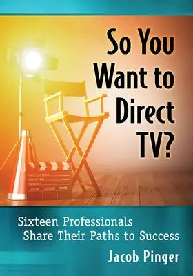 Deci vrei să conduci televiziunea?: Sixteen Professionals Share Their Paths to Success - So You Want to Direct Tv?: Sixteen Professionals Share Their Paths to Success