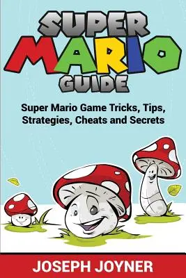 Ghidul jocului Super Mario: Trucuri, sfaturi, strategii, trucuri și secrete pentru jocul Super Mario - Super Mario Guide: Super Mario Game Tricks, Tips, Strategies, Cheats and Secrets