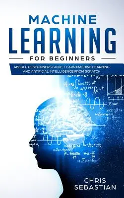 Machine Learning pentru începători: Ghid absolut pentru începători, învățați învățarea automată și inteligența artificială de la zero - Machine Learning for Beginners: Absolute Beginners Guide, Learn Machine Learning and Artificial Intelligence from Scratch