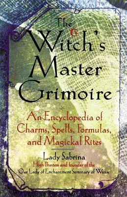 Master Grimoire al vrăjitoarei: O enciclopedie de farmece, vrăji, formule și ritualuri magice - Witch's Master Grimoire: An Encyclopaedia of Charms, Spells, Formulas and Magical Rites
