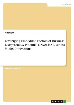 Leveraging Embedded Factors of Business Ecosystems. Un motor potențial pentru inovarea modelelor de afaceri - Leveraging Embedded Factors of Business Ecosystems. A Potential Driver for Business Model Innovations