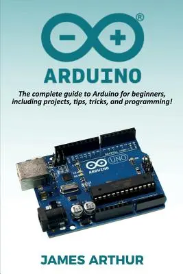 Arduino: Ghidul complet Arduino pentru începători, inclusiv proiecte, sfaturi, trucuri și programare! - Arduino: The complete guide to Arduino for beginners, including projects, tips, tricks, and programming!
