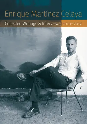 Enrique Martnez Celaya: Culegere de scrieri și interviuri, 2010-2017 - Enrique Martnez Celaya: Collected Writings and Interviews, 2010-2017