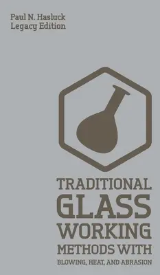Traditional Glass Working Methods With Blowing, Heat, And Abrasion (Legacy Edition): Abordări clasice pentru fabricație și echipamente - Traditional Glass Working Methods With Blowing, Heat, And Abrasion (Legacy Edition): Classic Approaches for Manufacture And Equipment