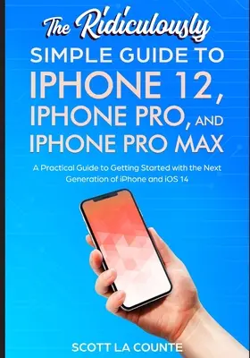 Ghidul ridicol de simplu pentru iPhone 12, iPhone Pro și iPhone Pro Max: Un ghid practic pentru a începe cu următoarea generație de iPhone an - The Ridiculously Simple Guide To iPhone 12, iPhone Pro, and iPhone Pro Max: A Practical Guide To Getting Started With the Next Generation of iPhone an