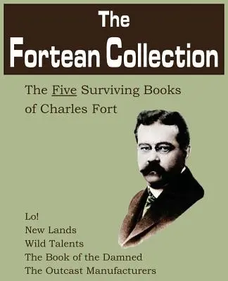 The Fortean Collection: Cele cinci cărți supraviețuitoare ale lui Charles Fort - The Fortean Collection: The Five Surviving Books of Charles Fort